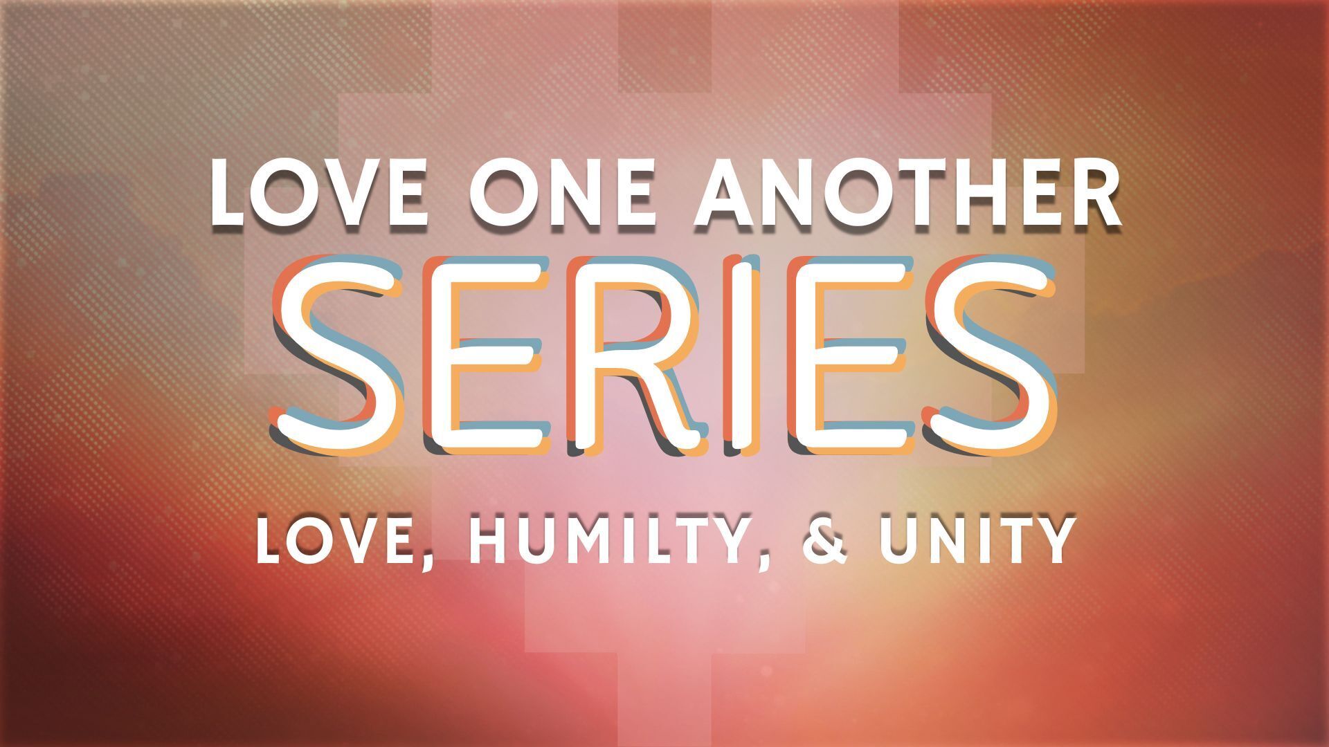 Love One Another Series - Love Humility and Unity