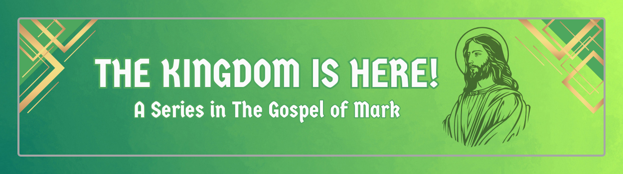 The Kingdom is Here - A Series in the Gospel of Mark